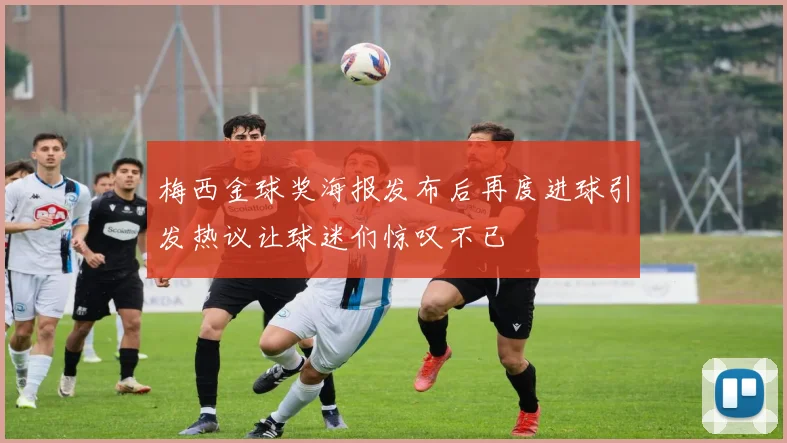 梅西金球奖海报发布后再度进球引发热议让球迷们惊叹不已