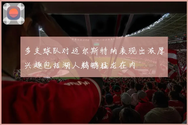 多支球队对迈尔斯特纳表现出浓厚兴趣包括湖人鹈鹕猛龙在内