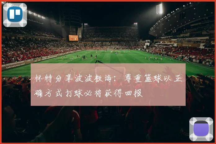 怀特分享波波教诲：尊重篮球以正确方式打球必将获得回报