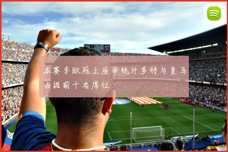 本赛季欧冠上座率统计多特与皇马占据前十名席位
