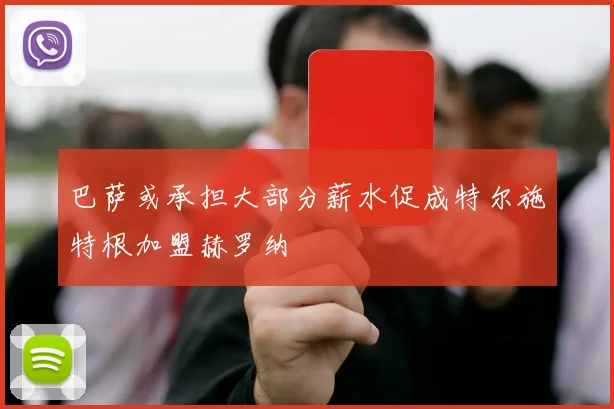 巴萨或承担大部分薪水促成特尔施特根加盟赫罗纳