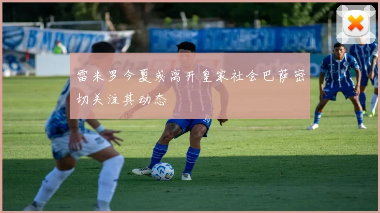 雷米罗今夏或离开皇家社会巴萨密切关注其动态