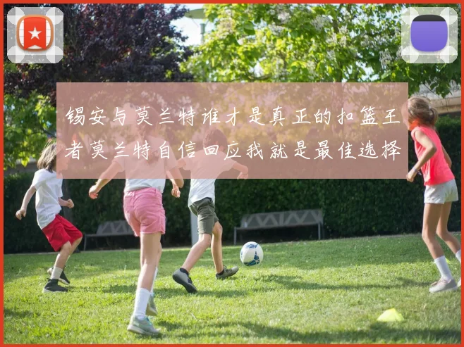 锡安与莫兰特谁才是真正的扣篮王者莫兰特自信回应我就是最佳选择
