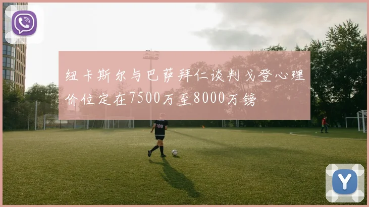 纽卡斯尔与巴萨拜仁谈判戈登心理价位定在7500万至8000万镑