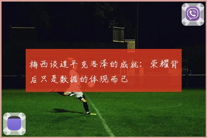 梅西谈追平克洛泽的成就：荣耀背后只是数据的体现而已